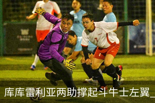 库库雷利亚两助撑起斗牛士左翼 攻防俱佳皇马淘到珍宝