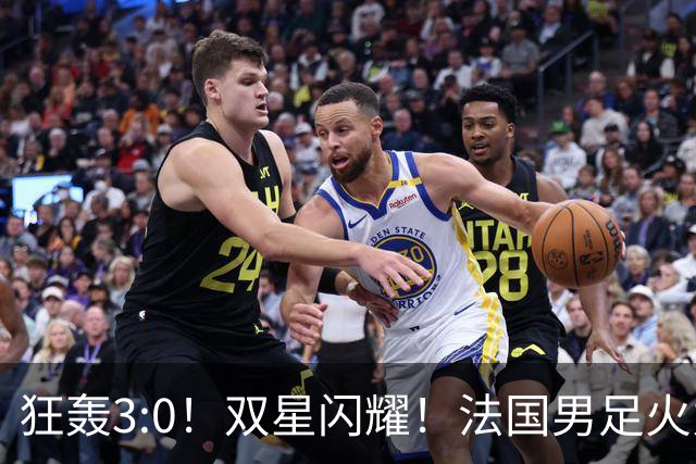 狂轰3:0！双星闪耀！法国男足火力猛，姆巴佩和登贝莱把对手打崩盘